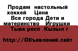 Продам  настольный хоккей  › Цена ­ 2 000 - Все города Дети и материнство » Игрушки   . Тыва респ.,Кызыл г.